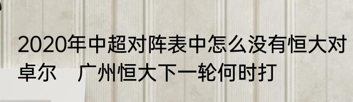 2020年中超对阵表中怎么没有恒大对卓尔　广州恒大下一轮何时打