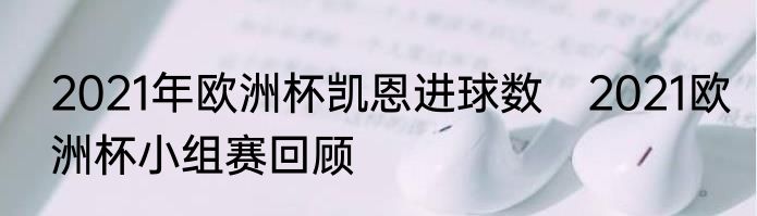 2021年欧洲杯凯恩进球数　2021欧洲杯小组赛回顾