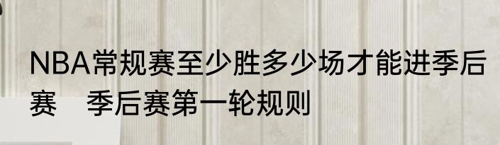 NBA常规赛至少胜多少场才能进季后赛　季后赛第一轮规则