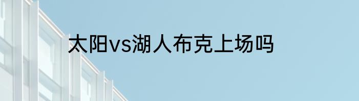 太阳vs湖人布克上场吗