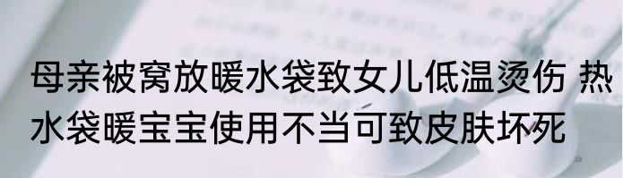母亲被窝放暖水袋致女儿低温烫伤 热水袋暖宝宝使用不当可致皮肤坏死