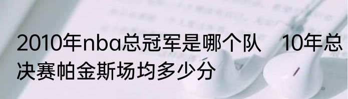 2010年nba总冠军是哪个队　10年总决赛帕金斯场均多少分