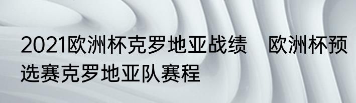 2021欧洲杯克罗地亚战绩　欧洲杯预选赛克罗地亚队赛程