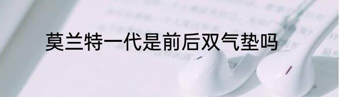 莫兰特一代是前后双气垫吗