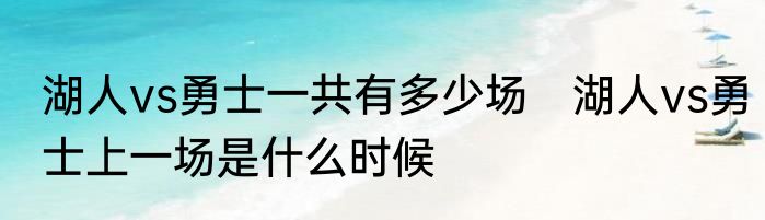 湖人vs勇士一共有多少场　湖人vs勇士上一场是什么时候