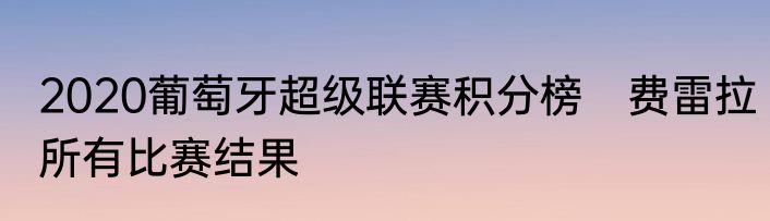 2020葡萄牙超级联赛积分榜　费雷拉所有比赛结果