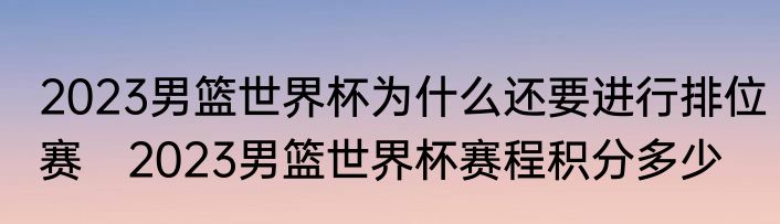 2023男篮世界杯为什么还要进行排位赛　2023男篮世界杯赛程积分多少