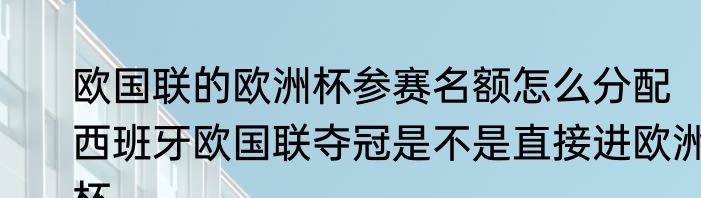 欧国联的欧洲杯参赛名额怎么分配　西班牙欧国联夺冠是不是直接进欧洲杯