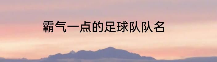 霸气一点的足球队队名