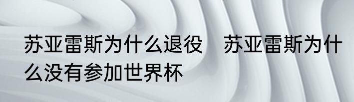 苏亚雷斯为什么退役　苏亚雷斯为什么没有参加世界杯