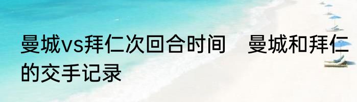 曼城vs拜仁次回合时间　曼城和拜仁的交手记录