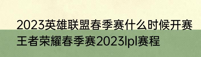 2023英雄联盟春季赛什么时候开赛　王者荣耀春季赛2023lpl赛程