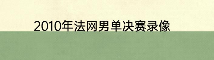 2010年法网男单决赛录像