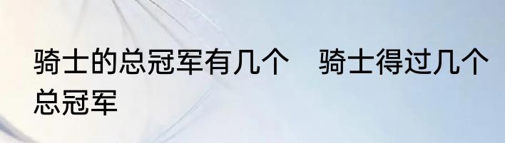 骑士的总冠军有几个　骑士得过几个总冠军
