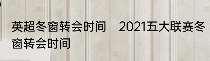 英超冬窗转会时间 2021五大联赛冬窗转会时间