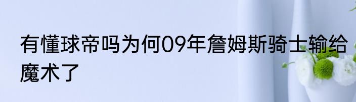 有懂球帝吗为何09年詹姆斯骑士输给魔术了