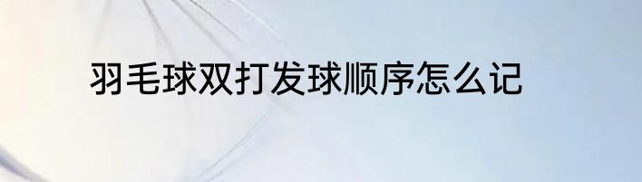 羽毛球双打发球顺序怎么记