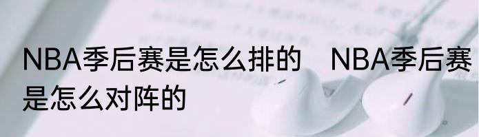 NBA季后赛是怎么排的　NBA季后赛是怎么对阵的