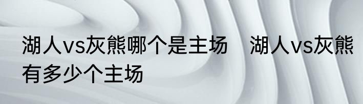 湖人vs灰熊哪个是主场　湖人vs灰熊有多少个主场
