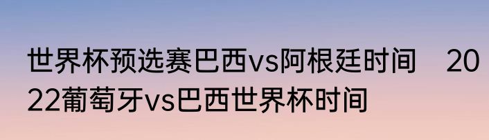 世界杯预选赛巴西vs阿根廷时间　2022葡萄牙vs巴西世界杯时间