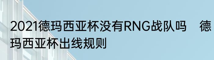 2021德玛西亚杯没有RNG战队吗　德玛西亚杯出线规则