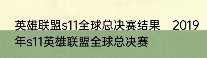 英雄联盟s11全球总决赛结果　2019年s11英雄联盟全球总决赛