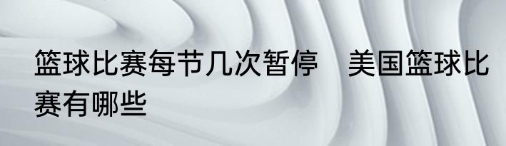 篮球比赛每节几次暂停　美国篮球比赛有哪些