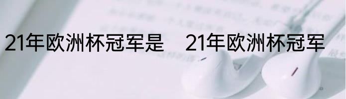 21年欧洲杯冠军是　21年欧洲杯冠军