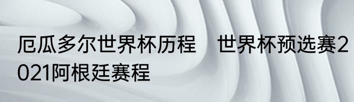 厄瓜多尔世界杯历程　世界杯预选赛2021阿根廷赛程