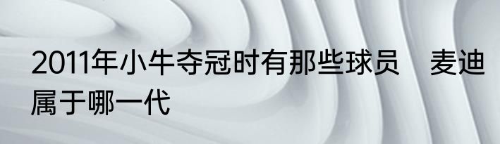 2011年小牛夺冠时有那些球员　麦迪属于哪一代