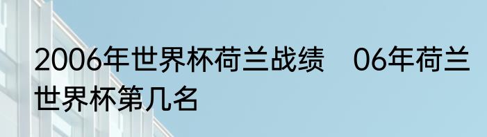 2006年世界杯荷兰战绩　06年荷兰世界杯第几名