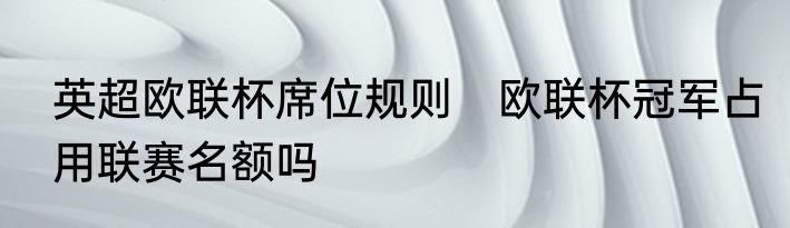 英超欧联杯席位规则　欧联杯冠军占用联赛名额吗