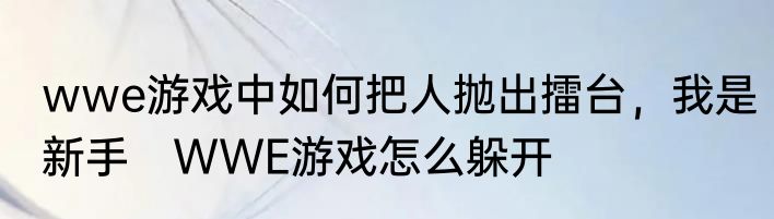 wwe游戏中如何把人抛出擂台，我是新手　WWE游戏怎么躲开
