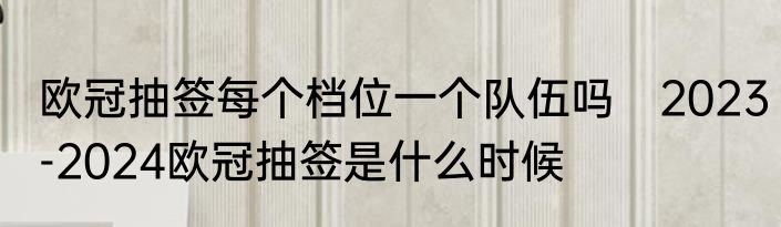 欧冠抽签每个档位一个队伍吗　2023-2024欧冠抽签是什么时候