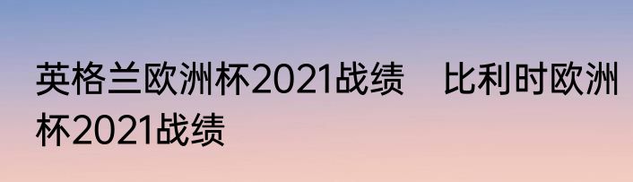 英格兰欧洲杯2021战绩　比利时欧洲杯2021战绩
