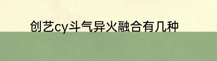 创艺cy斗气异火融合有几种