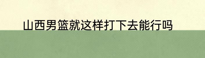 山西男篮就这样打下去能行吗