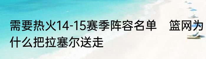 需要热火14-15赛季阵容名单　篮网为什么把拉塞尔送走