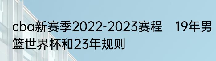 cba新赛季2022-2023赛程　19年男篮世界杯和23年规则