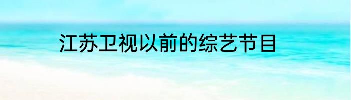 江苏卫视以前的综艺节目