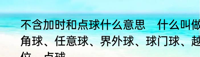不含加时和点球什么意思　什么叫做角球、任意球、界外球、球门球、越位、点球
