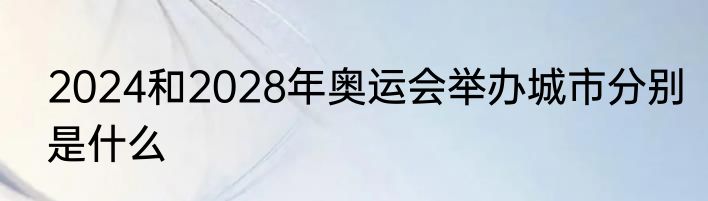 2024和2028年奥运会举办城市分别是什么