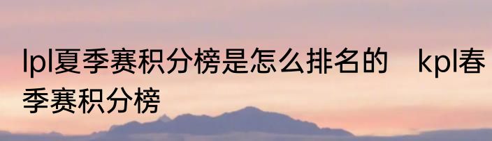 lpl夏季赛积分榜是怎么排名的　kpl春季赛积分榜