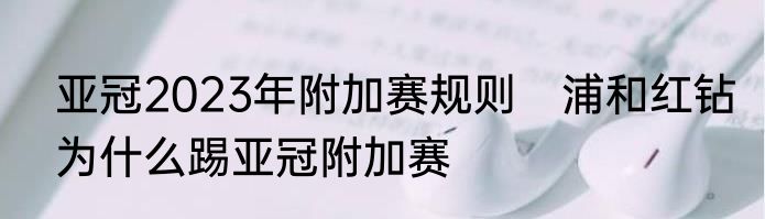 亚冠2023年附加赛规则　浦和红钻为什么踢亚冠附加赛
