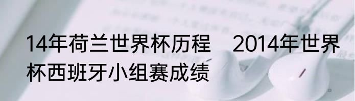 14年荷兰世界杯历程　2014年世界杯西班牙小组赛成绩