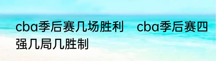 cba季后赛几场胜利　cba季后赛四强几局几胜制