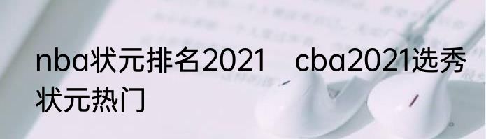 nba状元排名2021　cba2021选秀状元热门