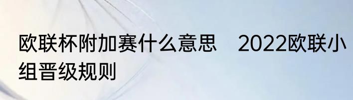 欧联杯附加赛什么意思　2022欧联小组晋级规则