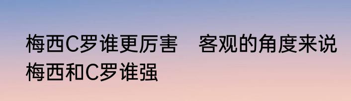 梅西C罗谁更厉害　客观的角度来说梅西和C罗谁强