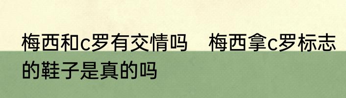 梅西和c罗有交情吗　梅西拿c罗标志的鞋子是真的吗